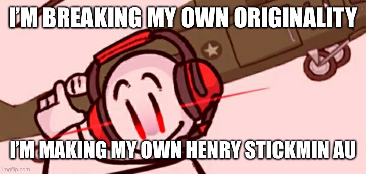 Is this a trend now? | I’M BREAKING MY OWN ORIGINALITY; I’M MAKING MY OWN HENRY STICKMIN AU | image tagged in charles helicopter | made w/ Imgflip meme maker