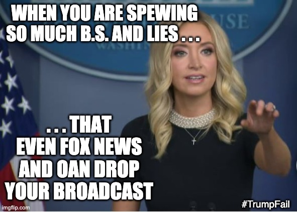 Looks like he really will need to start that TV network . . . | WHEN YOU ARE SPEWING SO MUCH B.S. AND LIES . . . . . . THAT EVEN FOX NEWS AND OAN DROP YOUR BROADCAST; #TrumpFail | image tagged in kayleigh mcenany,trump,loser,election,failure,biden | made w/ Imgflip meme maker