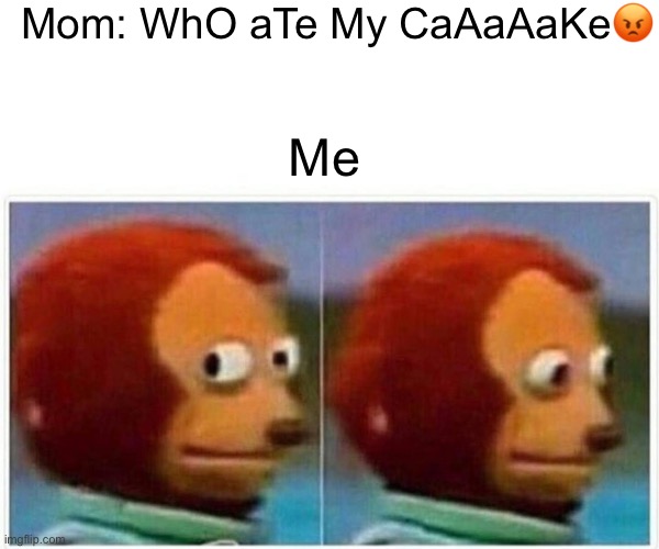 Monkey Puppet | Mom: WhO aTe My CaAaAaKe😡; Me | image tagged in memes,monkey puppet | made w/ Imgflip meme maker