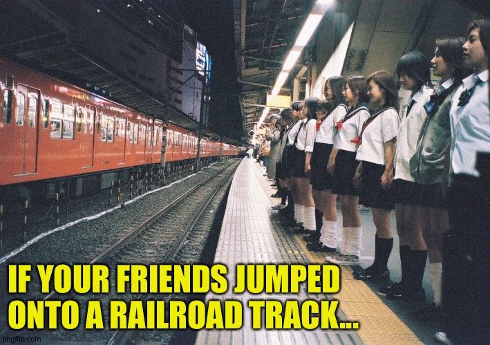 IF YOUR FRIENDS JUMPED ONTO A RAILROAD TRACK... | made w/ Imgflip meme maker
