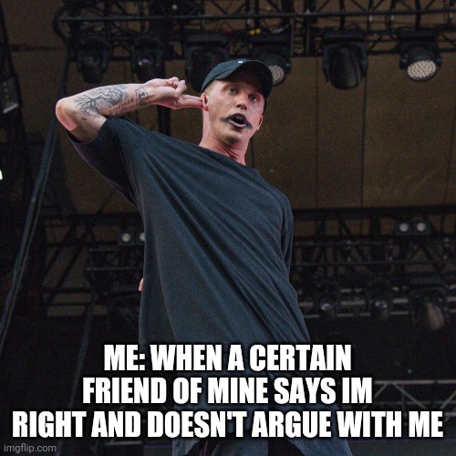 My friend never agrees with me as a joke, but when he does, Im like wait what? | ME: WHEN A CERTAIN FRIEND OF MINE SAYS IM RIGHT AND DOESN'T ARGUE WITH ME | image tagged in lol | made w/ Imgflip meme maker