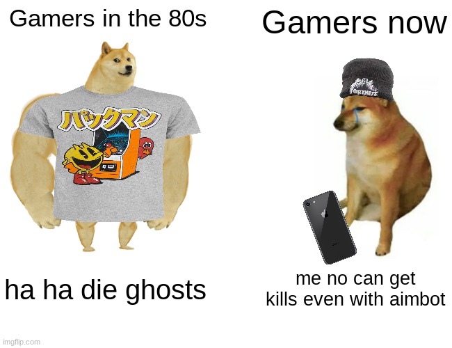 Buff Doge vs. Cheems Meme | Gamers in the 80s; Gamers now; ha ha die ghosts; me no can get kills even with aimbot | image tagged in memes,buff doge vs cheems,funny,gamer,fortnite sucks | made w/ Imgflip meme maker