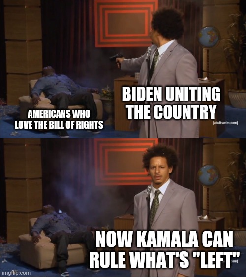Uniting the country | BIDEN UNITING THE COUNTRY; AMERICANS WHO LOVE THE BILL OF RIGHTS; NOW KAMALA CAN RULE WHAT'S "LEFT" | image tagged in memes,who killed hannibal | made w/ Imgflip meme maker