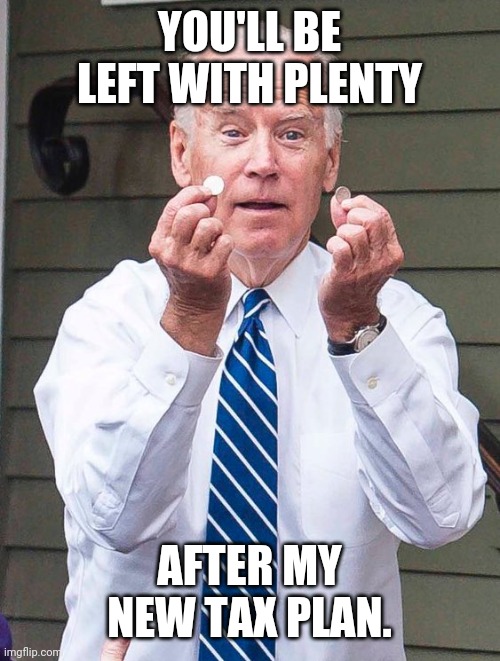 Joe Biden Quarter | YOU'LL BE LEFT WITH PLENTY; AFTER MY NEW TAX PLAN. | image tagged in joe biden quarter | made w/ Imgflip meme maker