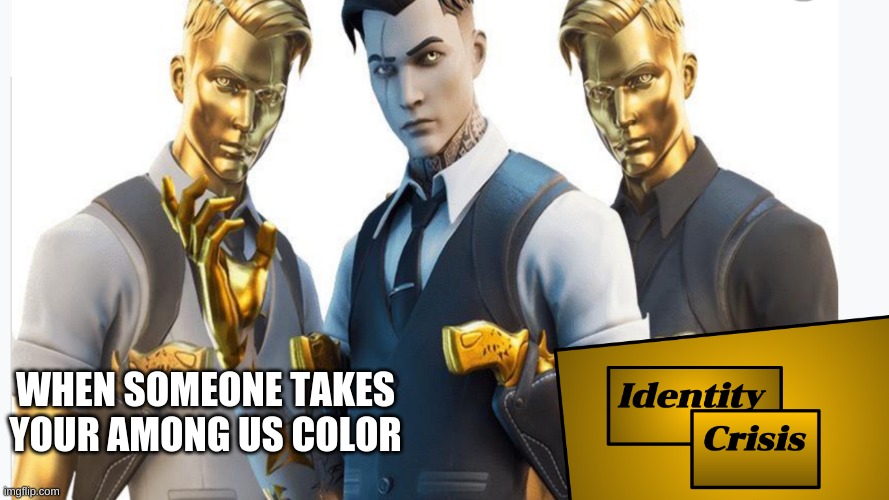 Identity Crisis | WHEN SOMEONE TAKES YOUR AMONG US COLOR | image tagged in midas | made w/ Imgflip meme maker