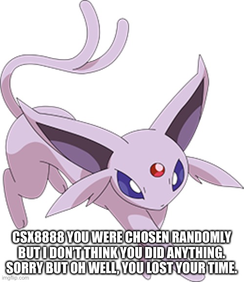 CSX8888 YOU WERE CHOSEN RANDOMLY BUT I DON’T THINK YOU DID ANYTHING. SORRY BUT OH WELL, YOU LOST YOUR TIME. | made w/ Imgflip meme maker