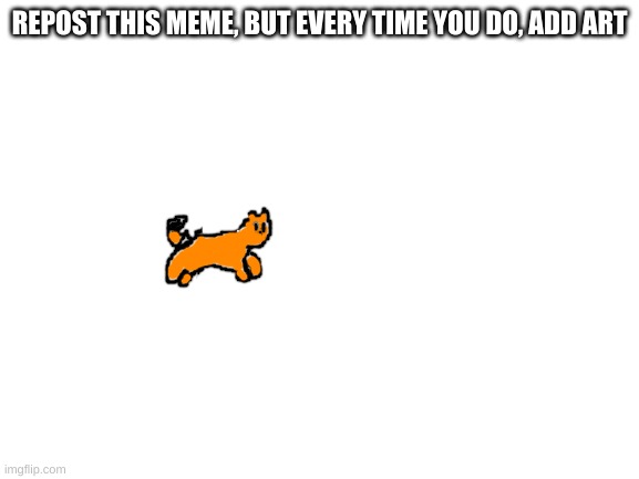 And its back | REPOST THIS MEME, BUT EVERY TIME YOU DO, ADD ART | image tagged in blank white template | made w/ Imgflip meme maker