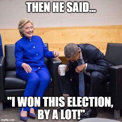 Enjoying Some Good Old Trumpisms | THEN HE SAID... "I WON THIS ELECTION, 
BY A LOT!" | image tagged in donald trump,election 2020,barack obama,hillary clinton | made w/ Imgflip meme maker