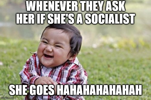 Evil Toddler | WHENEVER THEY ASK HER IF SHE'S A SOCIALIST; SHE GOES HAHAHAHAHAHAH | image tagged in memes,evil toddler | made w/ Imgflip meme maker