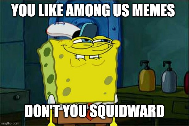 Don't You Squidward Meme | YOU LIKE AMONG US MEMES DON'T YOU SQUIDWARD | image tagged in memes,don't you squidward | made w/ Imgflip meme maker
