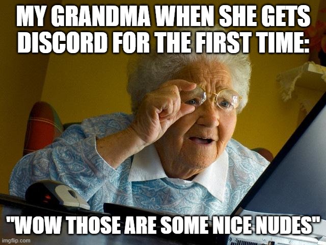 grandma | MY GRANDMA WHEN SHE GETS DISCORD FOR THE FIRST TIME:; "WOW THOSE ARE SOME NICE NUDES" | image tagged in memes,grandma finds the internet | made w/ Imgflip meme maker