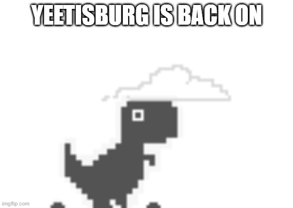 chrome dinosaur shocked | YEETISBURG IS BACK ON | image tagged in chrome dinosaur shocked | made w/ Imgflip meme maker
