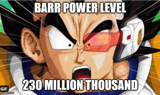 Barr power level | BARR POWER LEVEL; 230 MILLION THOUSAND | image tagged in barr,william barr,doj | made w/ Imgflip meme maker