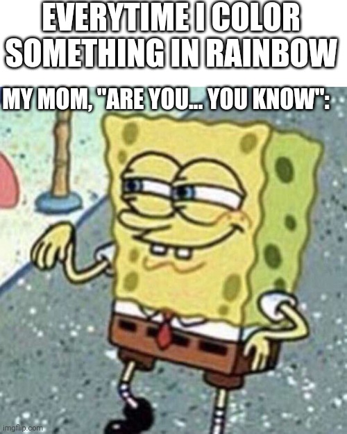 Are they you know | EVERYTIME I COLOR SOMETHING IN RAINBOW; MY MOM, "ARE YOU... YOU KNOW": | image tagged in are they you know,rainbow,lgbt | made w/ Imgflip meme maker