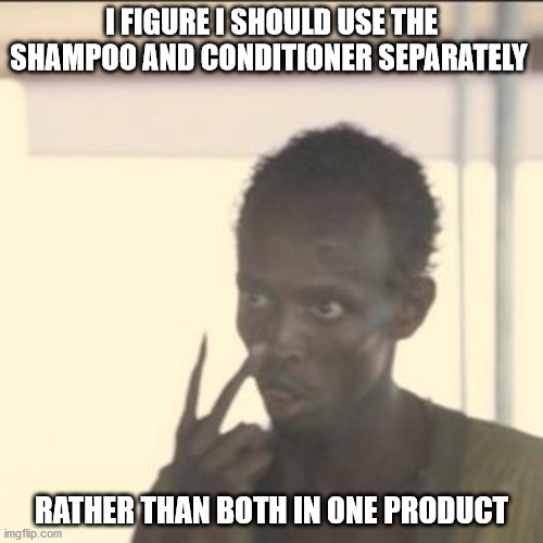 Look At Me | I FIGURE I SHOULD USE THE SHAMPOO AND CONDITIONER SEPARATELY; RATHER THAN BOTH IN ONE PRODUCT | image tagged in memes,look at me | made w/ Imgflip meme maker