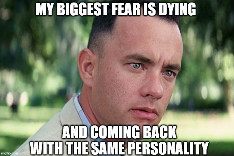 And Just Like That |  MY BIGGEST FEAR IS DYING; AND COMING BACK WITH THE SAME PERSONALITY | image tagged in memes,and just like that | made w/ Imgflip meme maker