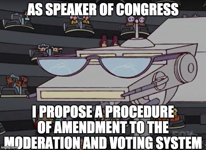 See the comment section for my proposals | AS SPEAKER OF CONGRESS; I PROPOSE A PROCEDURE OF AMENDMENT TO THE MODERATION AND VOTING SYSTEM | image tagged in memes,politics | made w/ Imgflip meme maker