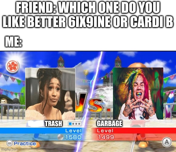 why |  ME:; FRIEND: WHICH ONE DO YOU LIKE BETTER 6IX9INE OR CARDI B; TRASH; GARBAGE | image tagged in cardi b,6ix9ine,garbage,garbage dump,garbage day | made w/ Imgflip meme maker