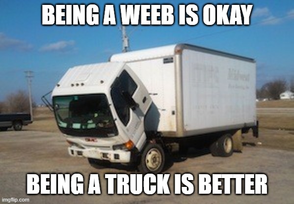 Vroom Vroom Screech | BEING A WEEB IS OKAY; BEING A TRUCK IS BETTER | image tagged in memes,okay truck | made w/ Imgflip meme maker