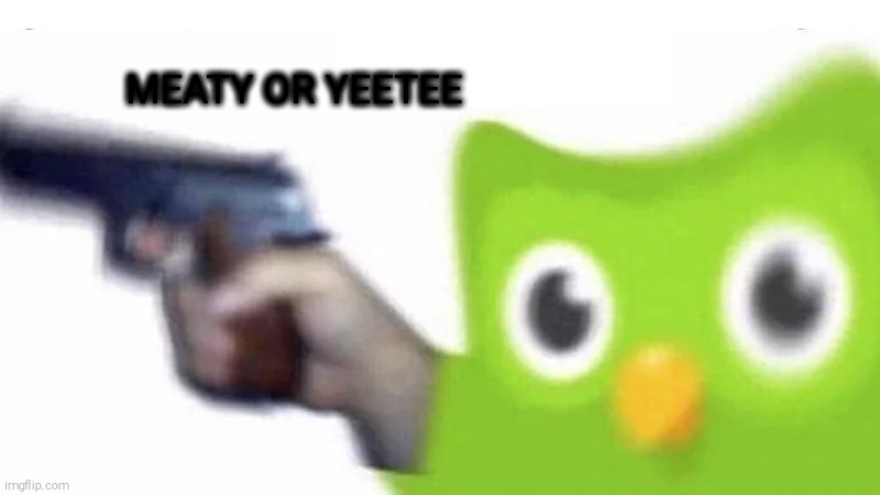 medic! | MEATY OR YEETEE | image tagged in duolingo gun | made w/ Imgflip meme maker