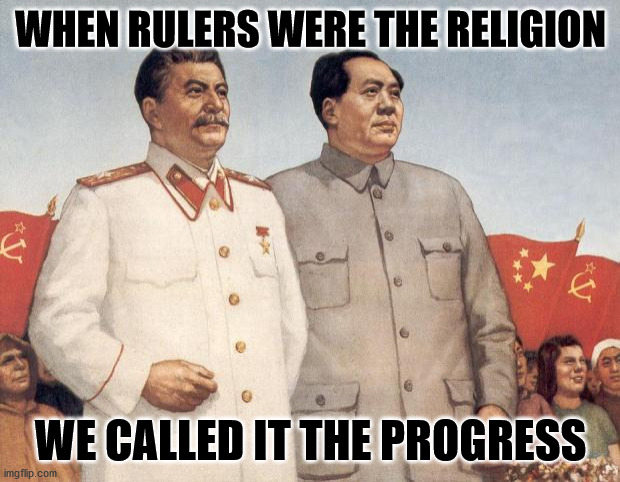 When you kill god, he takes the form of the next greatest authority in your life | WHEN RULERS WERE THE RELIGION WE CALLED IT THE PROGRESS | image tagged in stalin and mao,tyranny,sounds like communist propaganda,cult | made w/ Imgflip meme maker