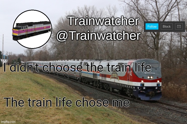 Trainwatcher Announcement 3 | I didn't choose the train life The train life chose me | image tagged in trainwatcher announcement 3 | made w/ Imgflip meme maker