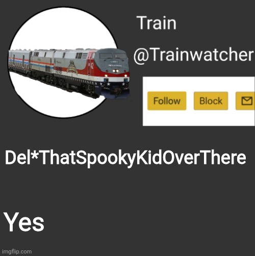 Trainwatcher Announcement 2 | Del*ThatSpookyKidOverThere; Yes | image tagged in trainwatcher announcement 2 | made w/ Imgflip meme maker