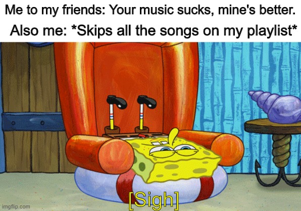 If any good music exists, please let me know. | Me to my friends: Your music sucks, mine's better. Also me: *Skips all the songs on my playlist*; [Sigh] | image tagged in music,if you're reading this i'm dead,maybe | made w/ Imgflip meme maker