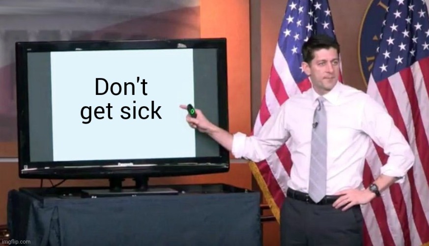 Its simple. Don't get sick | image tagged in e | made w/ Imgflip meme maker
