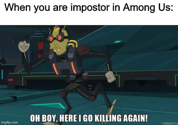 G3t R3kt N00b | When you are impostor in Among Us: | image tagged in oh boy here i go killing again,among us,impostor,assassination | made w/ Imgflip meme maker