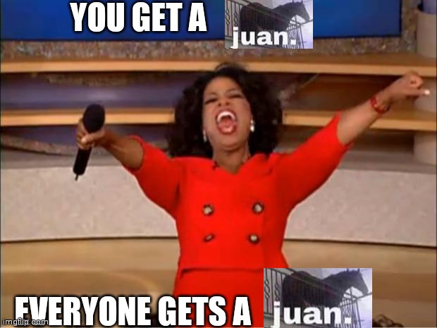 Juan. | YOU GET A; EVERYONE GETS A | image tagged in memes,oprah you get a,juan | made w/ Imgflip meme maker