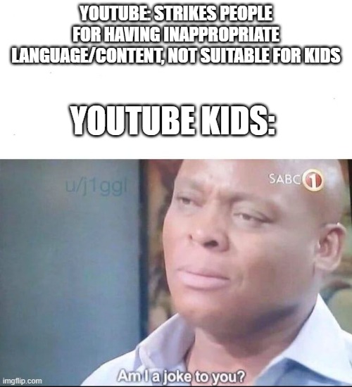 like, it was invented, so frickin' USE IT! | YOUTUBE: STRIKES PEOPLE FOR HAVING INAPPROPRIATE LANGUAGE/CONTENT, NOT SUITABLE FOR KIDS; YOUTUBE KIDS: | image tagged in am i a joke to you | made w/ Imgflip meme maker