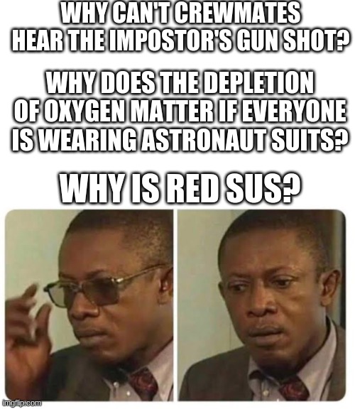 Among Us Questions |  WHY CAN'T CREWMATES HEAR THE IMPOSTOR'S GUN SHOT? WHY DOES THE DEPLETION OF OXYGEN MATTER IF EVERYONE IS WEARING ASTRONAUT SUITS? WHY IS RED SUS? | image tagged in taking off glasses | made w/ Imgflip meme maker