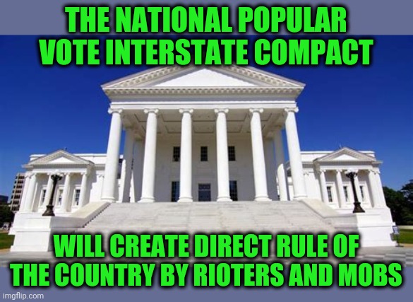 Now Targetting Virginia | THE NATIONAL POPULAR VOTE INTERSTATE COMPACT; WILL CREATE DIRECT RULE OF THE COUNTRY BY RIOTERS AND MOBS | image tagged in npvic | made w/ Imgflip meme maker