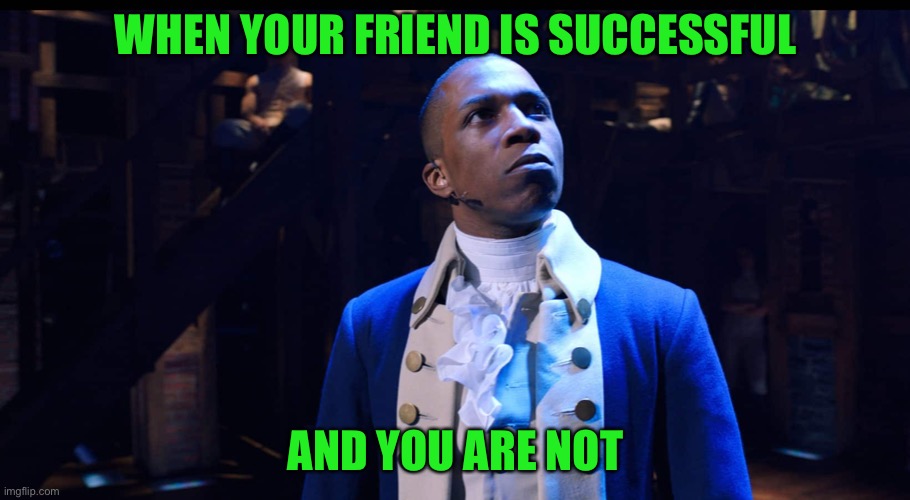 still of Aaron Burr from Hamilton looking upsetti spaghetti, captioned "when your friend is successful and you are not"