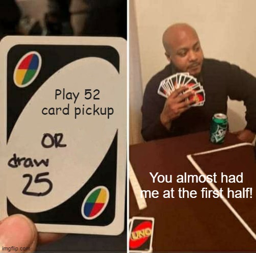 Uno! | Play 52 card pickup; You almost had me at the first half! | image tagged in memes,uno draw 25 cards,pickup | made w/ Imgflip meme maker