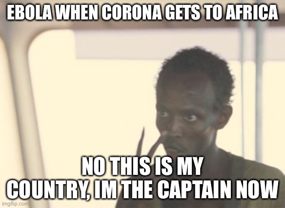 I'm The Captain Now | EBOLA WHEN CORONA GETS TO AFRICA; NO THIS IS MY COUNTRY, IM THE CAPTAIN NOW | image tagged in memes,i'm the captain now | made w/ Imgflip meme maker
