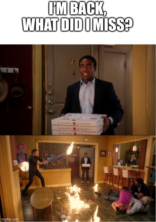 Community Fire Pizza Meme | I’M BACK, WHAT DID I MISS? | image tagged in community fire pizza meme | made w/ Imgflip meme maker