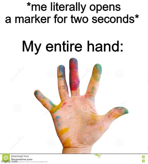 This was a mystery are me | *me literally opens a marker for two seconds*; My entire hand: | image tagged in messy,funny memes | made w/ Imgflip meme maker