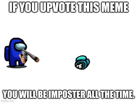 Upvote this | IF YOU UPVOTE THIS MEME; YOU WILL BE IMPOSTER ALL THE TIME. | image tagged in memes,real deal,hello | made w/ Imgflip meme maker