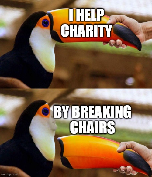 Toucan Beak | I HELP CHARITY; BY BREAKING CHAIRS | image tagged in toucan beak | made w/ Imgflip meme maker