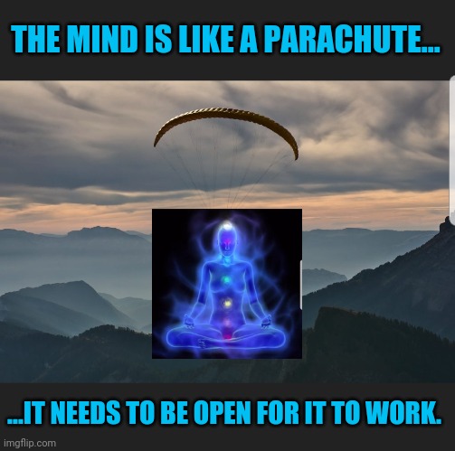 The Mind is like a parachute | THE MIND IS LIKE A PARACHUTE... ...IT NEEDS TO BE OPEN FOR IT TO WORK. | image tagged in open mindedness,think for yourself,be aware not ignorant | made w/ Imgflip meme maker