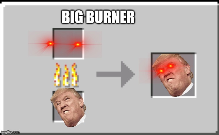 Minecraft furnace | BIG BURNER | image tagged in minecraft furnace | made w/ Imgflip meme maker