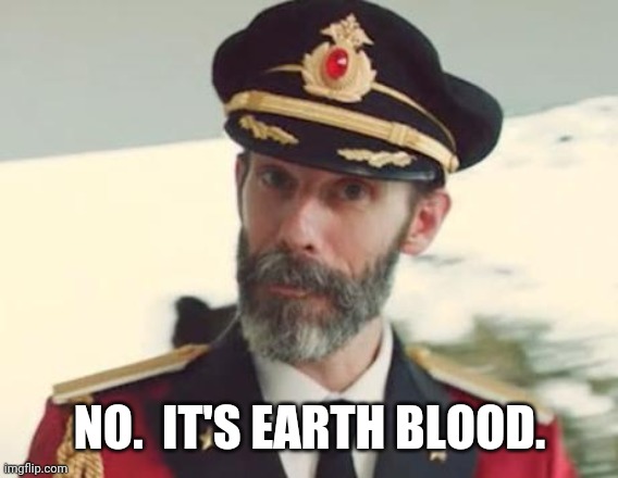 Captain Obvious | NO.  IT'S EARTH BLOOD. | image tagged in captain obvious | made w/ Imgflip meme maker