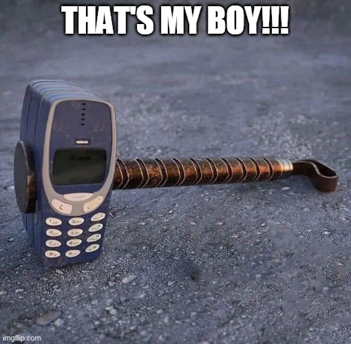 Nokia Phone Thor hammer | THAT'S MY BOY!!! | image tagged in nokia phone thor hammer | made w/ Imgflip meme maker