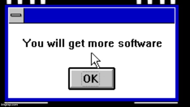 You will get more software | image tagged in you will get more software | made w/ Imgflip meme maker