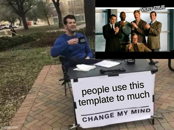 Change My Mind Meme | VERY TRUE; people use this template to much | image tagged in memes,change my mind | made w/ Imgflip meme maker