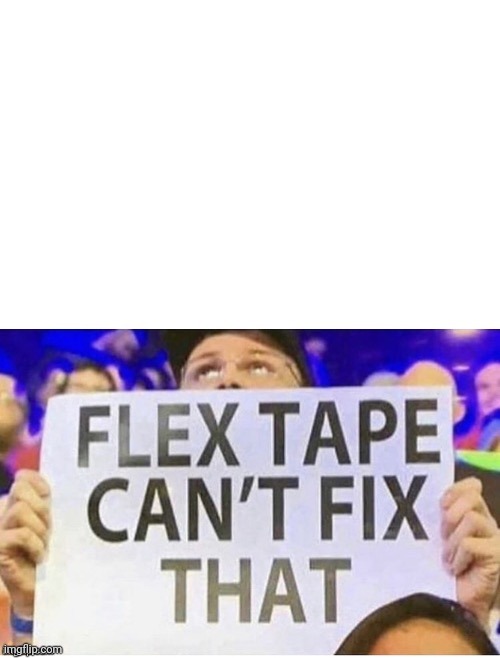 Flex Tape Can't Fix That | image tagged in flex tape can't fix that | made w/ Imgflip meme maker