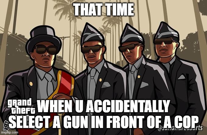 hmmm? | THAT TIME; WHEN U ACCIDENTALLY SELECT A GUN IN FRONT OF A COP | image tagged in coffin dance,gta san andreas,memes,fun | made w/ Imgflip meme maker