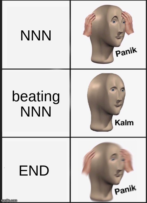 Panik Kalm Panik | NNN; beating NNN; END | image tagged in memes,panik kalm panik | made w/ Imgflip meme maker